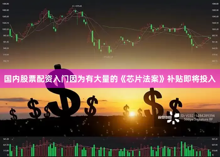 国内股票配资入门因为有大量的《芯片法案》补贴即将投入