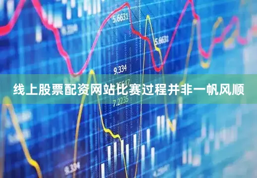 线上股票配资网站比赛过程并非一帆风顺