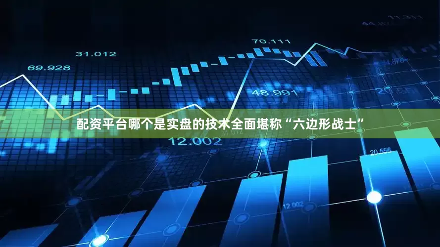 配资平台哪个是实盘的技术全面堪称“六边形战士”