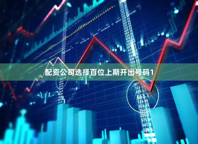 配资公司选择　　　　百位上期开出号码1