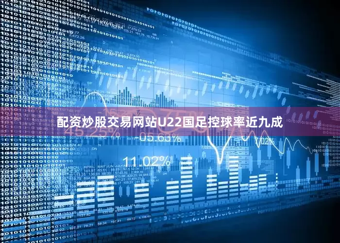 配资炒股交易网站U22国足控球率近九成