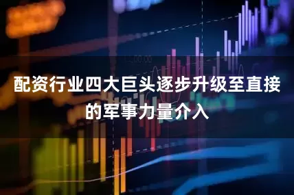配资行业四大巨头逐步升级至直接的军事力量介入