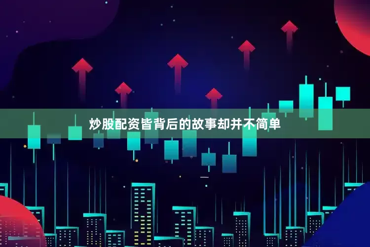 炒股配资皆背后的故事却并不简单