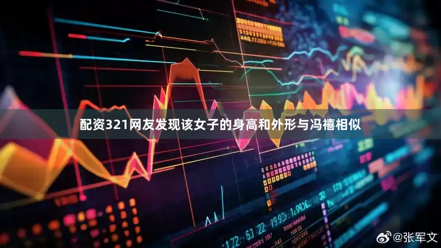 配资321网友发现该女子的身高和外形与冯禧相似