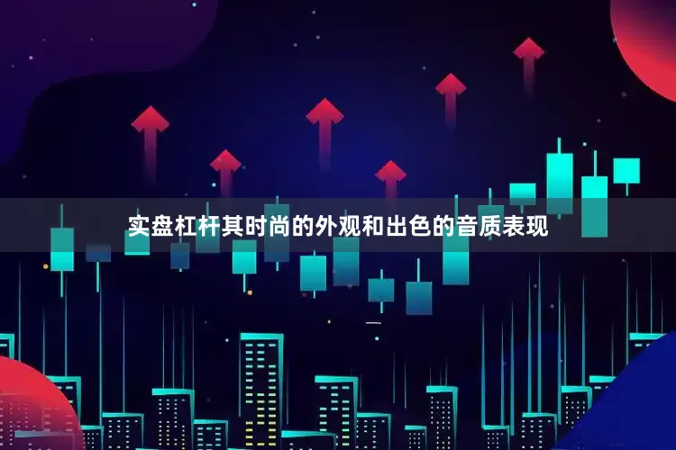 实盘杠杆其时尚的外观和出色的音质表现