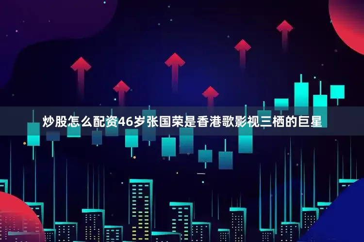 炒股怎么配资46岁张国荣是香港歌影视三栖的巨星