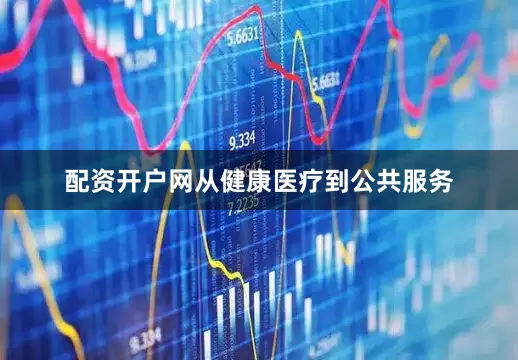 配资开户网从健康医疗到公共服务