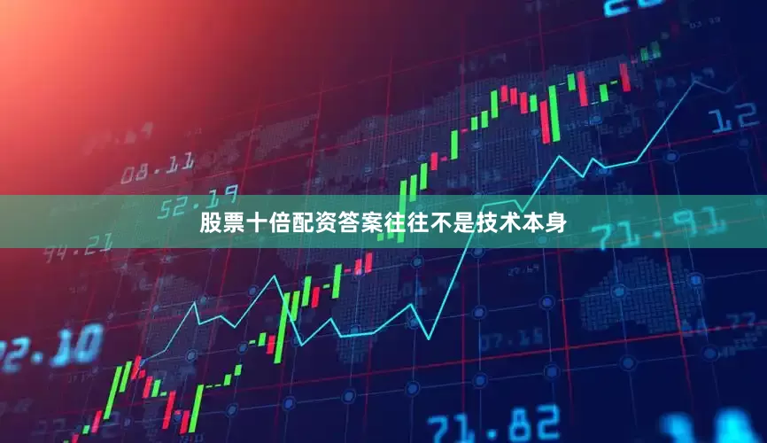 股票十倍配资答案往往不是技术本身