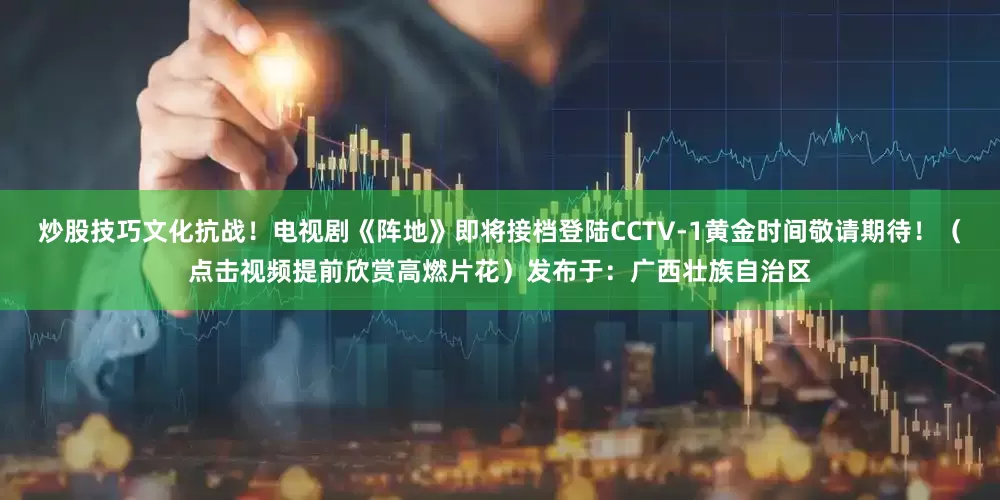 炒股技巧文化抗战！电视剧《阵地》即将接档登陆CCTV-1黄金时间敬请期待！（点击视频提前欣赏高燃片花）发布于：广西壮族自治区