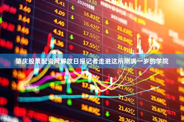 肇庆股票配资网解放日报记者走进这所刚满一岁的学院