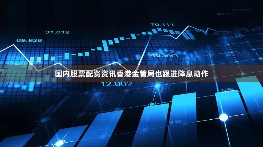 国内股票配资资讯香港金管局也跟进降息动作
