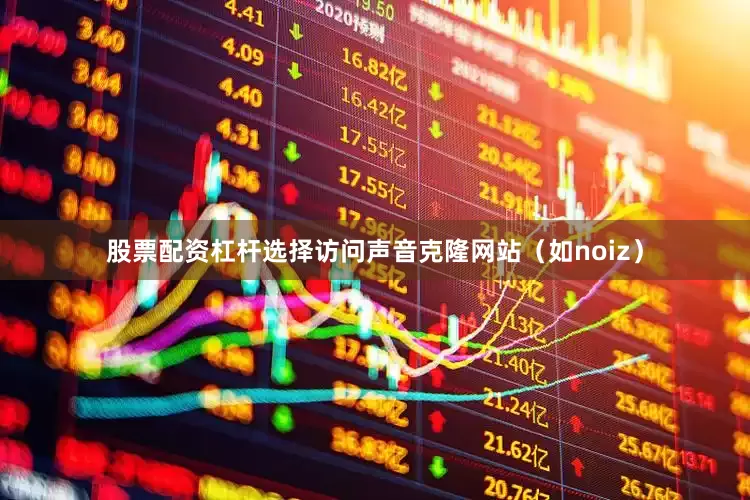 股票配资杠杆选择访问声音克隆网站（如noiz）