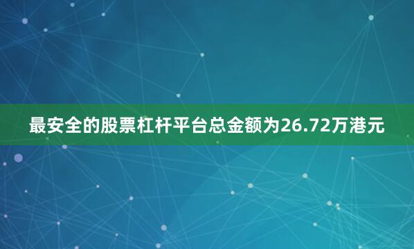 最安全的股票杠杆平台总金额为26.72万港元