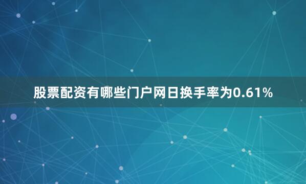 股票配资有哪些门户网日换手率为0.61%