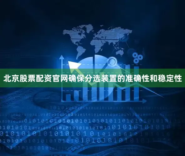 北京股票配资官网确保分选装置的准确性和稳定性