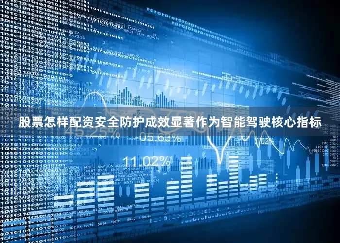 股票怎样配资安全防护成效显著作为智能驾驶核心指标