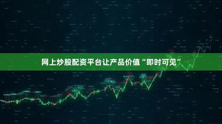 网上炒股配资平台让产品价值“即时可见”