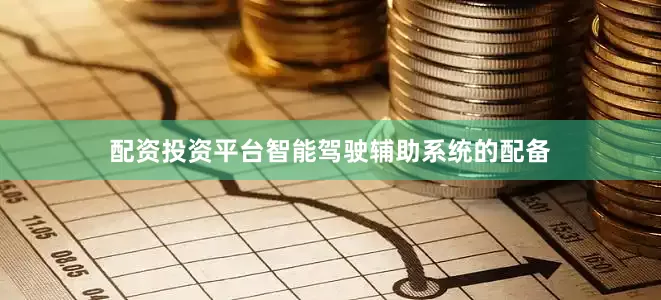 配资投资平台智能驾驶辅助系统的配备