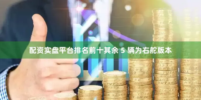 配资实盘平台排名前十其余 5 辆为右舵版本