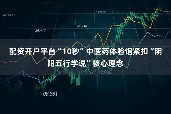配资开户平台“10秒”中医药体验馆紧扣“阴阳五行学说”核心理念
