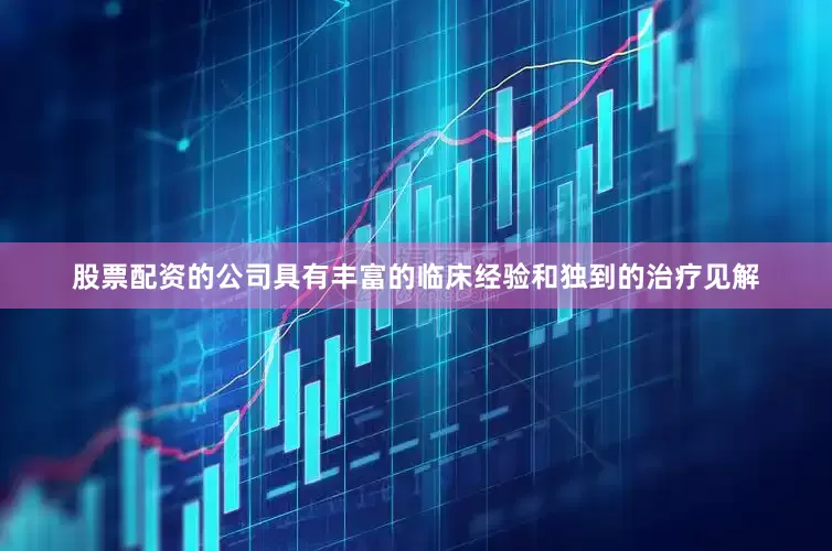 股票配资的公司具有丰富的临床经验和独到的治疗见解
