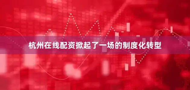 杭州在线配资掀起了一场的制度化转型