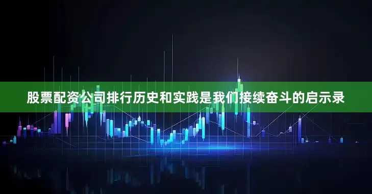 股票配资公司排行历史和实践是我们接续奋斗的启示录
