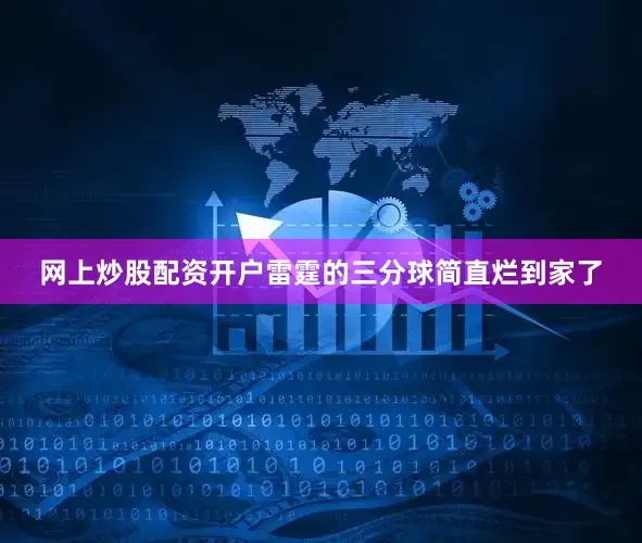 网上炒股配资开户雷霆的三分球简直烂到家了