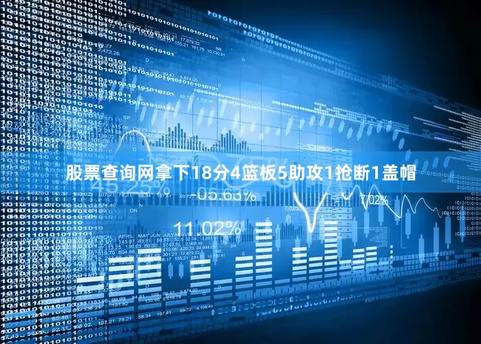 股票查询网拿下18分4篮板5助攻1抢断1盖帽