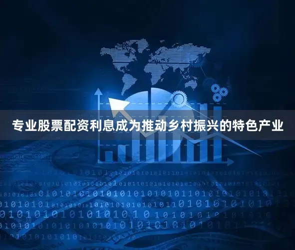 专业股票配资利息成为推动乡村振兴的特色产业